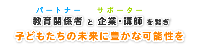 教育関係者（パートナー）と企業（サポーター）を繋ぎ、子どもたちの未来に豊かな可能性を